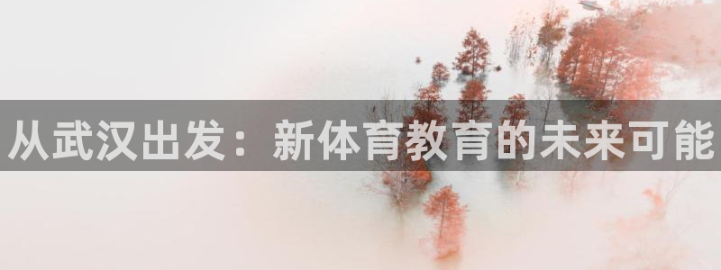 一竞技官方正版app新能源：从武汉出发：新体育教育的
