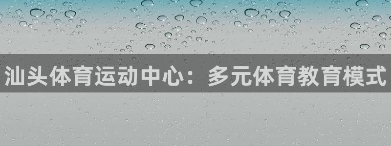 一竞技官网下载招商电话：汕头体育运动中心：多元体育教