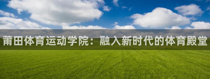 一竞技官方正版app开户：莆田体育运动学院：融入新时
