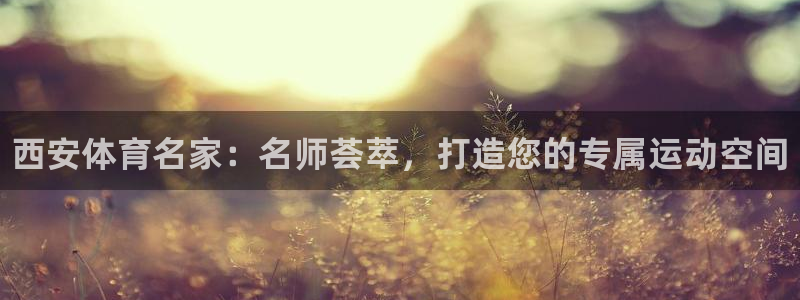 一竞技官方正版app娱乐：西安体育名家：名师荟萃，打