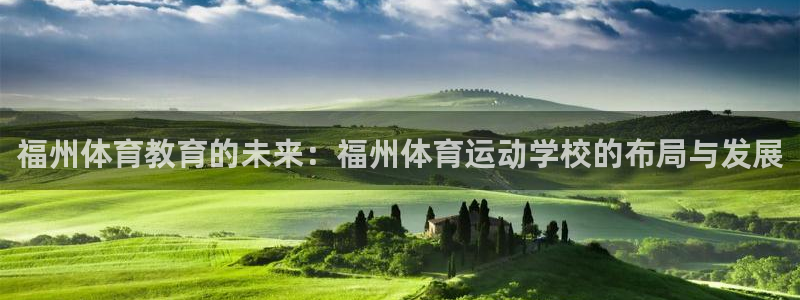 一竞技官网下载平台注册：福州体育教育的未来：福州体育运动学校