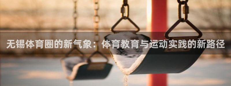 一竞技官网下载平台APP：无锡体育圈的新气象：体育教育与运动