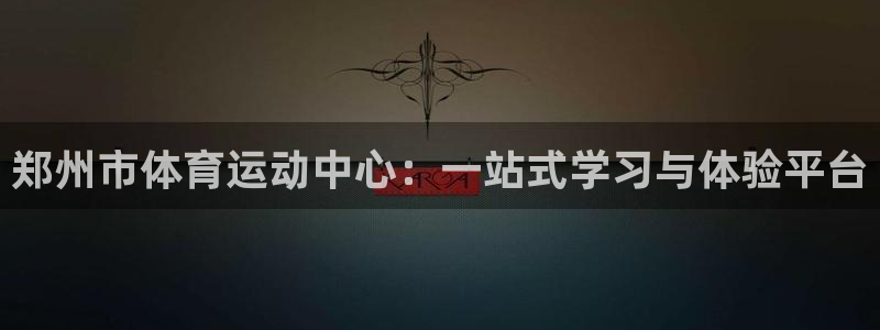 一竞技官网下载平台注册流程图：郑州市体育运动中心：一站式学习