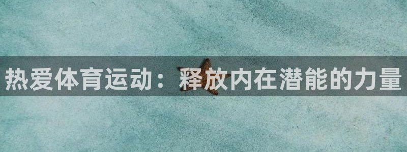 一竞技官方正版app开户：热爱体育运动：释放内在潜能