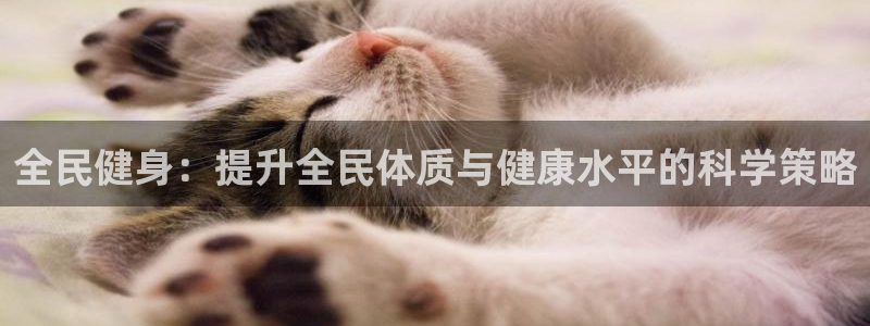 一竞技官网下载娱乐：全民健身：提升全民体质与健康水平