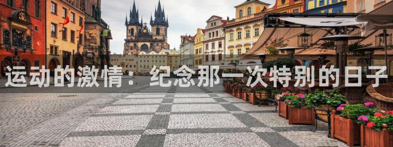 一竞技官网下载招商：运动的激情：纪念那一次特别的日子