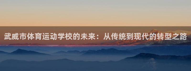 一竞技官网下载招商电话地址：武威市体育运动学校的未来：从传统