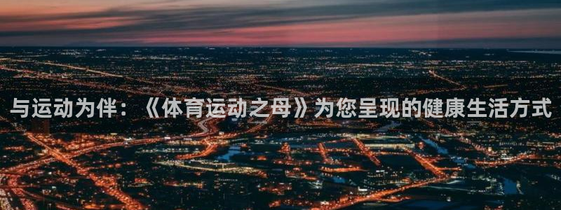 一竞技官方正版app娱乐下载：与运动为伴：《体育运动之母》为
