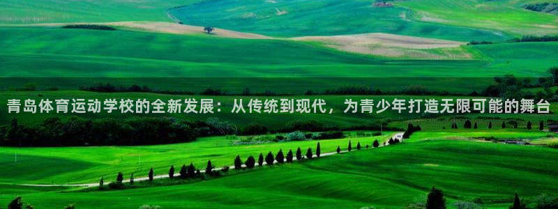注册一竞技官方正版app：青岛体育运动学校的全新发展：从传统