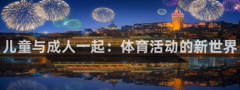 一竞技官网下载平台APP：儿童与成人一起：体育活动的新世界