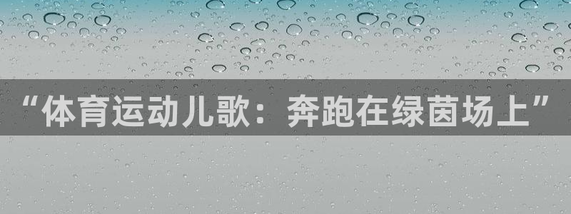 一竞技官网下载招商：“体育运动儿歌：奔跑在绿茵场上”