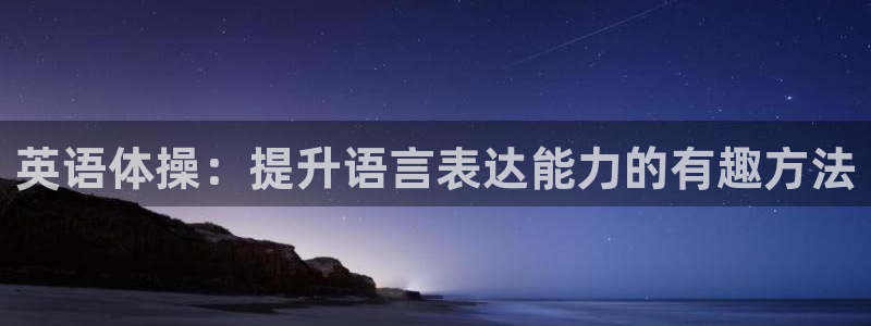 海南一竞技官网下载：英语体操：提升语言表达能力的有趣方法