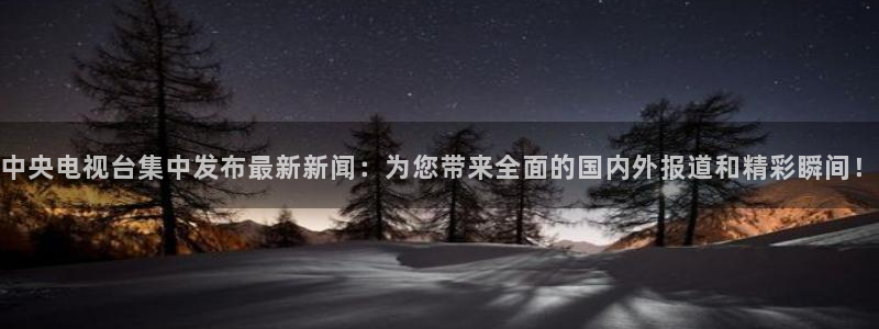 雨燕360体育免费直播nba回放：中央电视台集中发布最新新闻：为您带来全面的国内外报道和精彩瞬间！