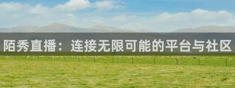 雨燕在线直播足球直播：陌秀直播：连接无限可能的平台与社区