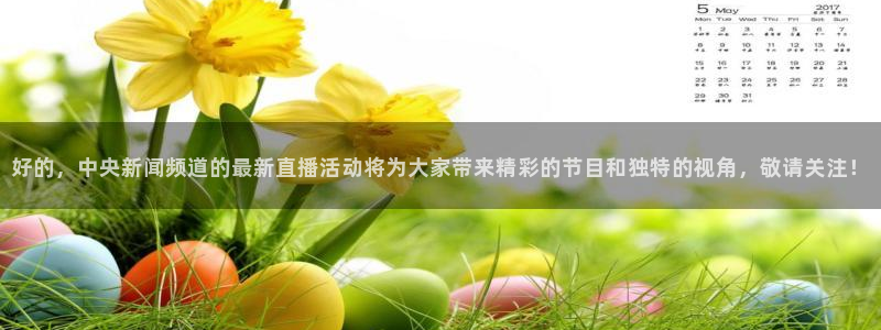 雨燕足球体育直播：好的，中央新闻频道的最新直播活动将为大家带来精彩的节目和独特的视角，敬请关注！