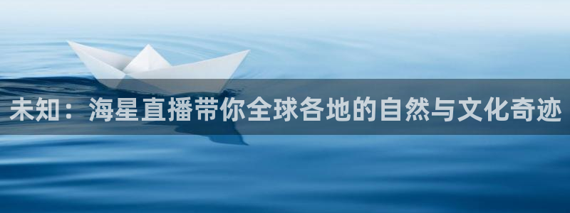 雨燕足球直播体育免费直播：未知：海星直播带你全球各地的自然与文化奇迹