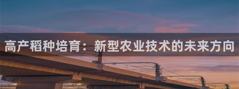 雨燕 24网nba直播 体育 免费：高产稻种培育：新型农业技术的未来方向