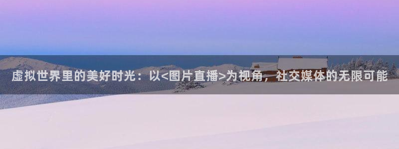 雨燕篮球直播在线观看：虚拟世界里的美好时光：以<图片直播>为视角，社交媒体的无限可能